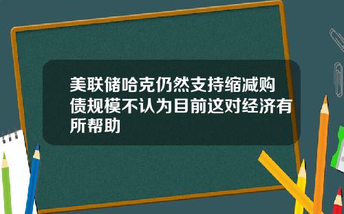 美联储哈克仍然支持缩减购债规模不认为目前这对经济有所帮助