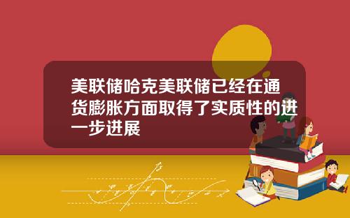 美联储哈克美联储已经在通货膨胀方面取得了实质性的进一步进展