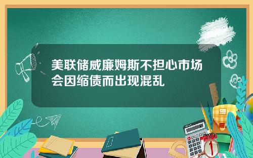美联储威廉姆斯不担心市场会因缩债而出现混乱