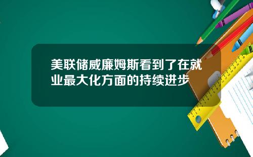 美联储威廉姆斯看到了在就业最大化方面的持续进步