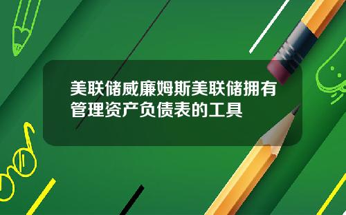 美联储威廉姆斯美联储拥有管理资产负债表的工具