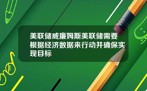 美联储威廉姆斯美联储需要根据经济数据来行动并确保实现目标