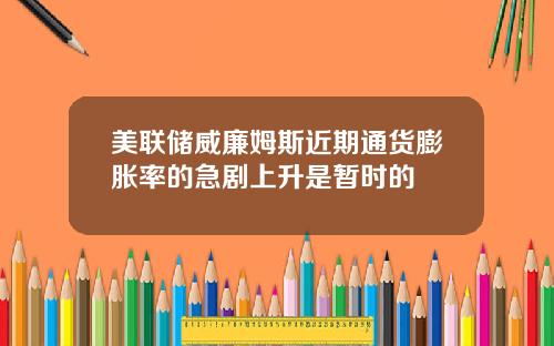 美联储威廉姆斯近期通货膨胀率的急剧上升是暂时的