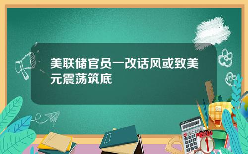 美联储官员一改话风或致美元震荡筑底