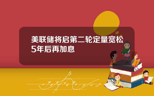 美联储将启第二轮定量宽松5年后再加息