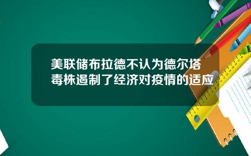 美联储布拉德不认为德尔塔毒株遏制了经济对疫情的适应