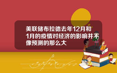美联储布拉德去年12月和1月的疫情对经济的影响并不像预测的那么大
