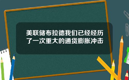 美联储布拉德我们已经经历了一次重大的通货膨胀冲击