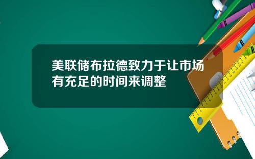 美联储布拉德致力于让市场有充足的时间来调整