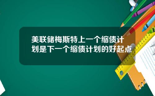 美联储梅斯特上一个缩债计划是下一个缩债计划的好起点