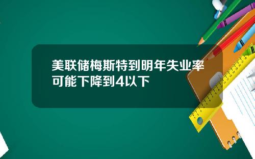 美联储梅斯特到明年失业率可能下降到4以下