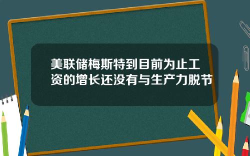 美联储梅斯特到目前为止工资的增长还没有与生产力脱节