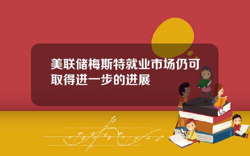 美联储梅斯特就业市场仍可取得进一步的进展