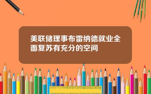 美联储理事布雷纳德就业全面复苏有充分的空间