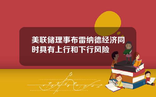 美联储理事布雷纳德经济同时具有上行和下行风险