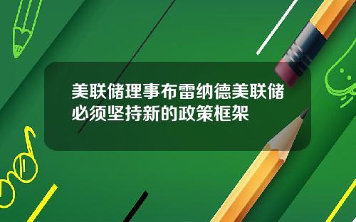 美联储理事布雷纳德美联储必须坚持新的政策框架