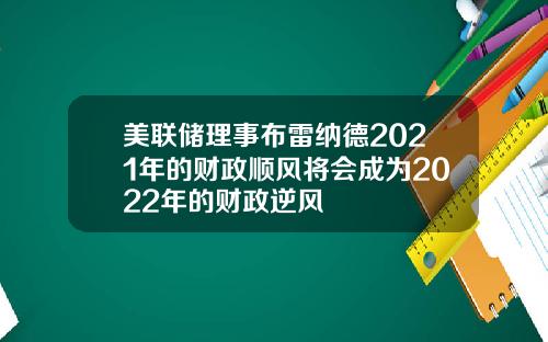 美联储理事布雷纳德2021年的财政顺风将会成为2022年的财政逆风