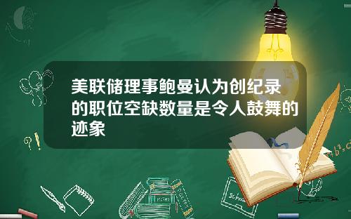 美联储理事鲍曼认为创纪录的职位空缺数量是令人鼓舞的迹象