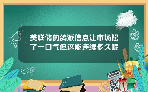 美联储的鸽派信息让市场松了一口气但这能连续多久呢