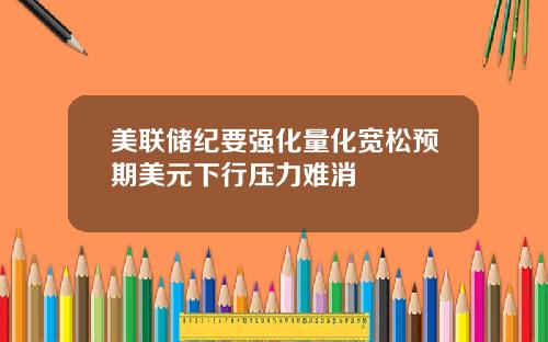 美联储纪要强化量化宽松预期美元下行压力难消