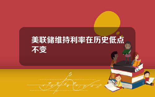 美联储维持利率在历史低点不变