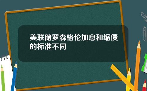 美联储罗森格伦加息和缩债的标准不同