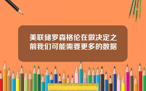 美联储罗森格伦在做决定之前我们可能需要更多的数据