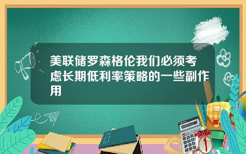 美联储罗森格伦我们必须考虑长期低利率策略的一些副作用