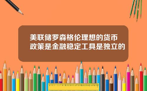 美联储罗森格伦理想的货币政策是金融稳定工具是独立的