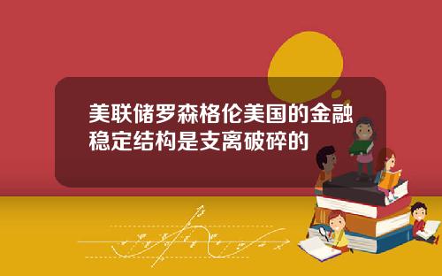 美联储罗森格伦美国的金融稳定结构是支离破碎的