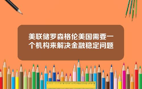 美联储罗森格伦美国需要一个机构来解决金融稳定问题