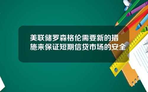 美联储罗森格伦需要新的措施来保证短期信贷市场的安全