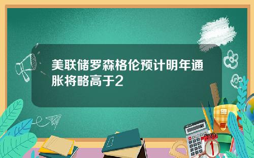 美联储罗森格伦预计明年通胀将略高于2