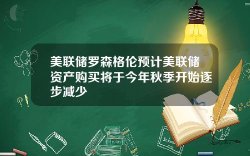 美联储罗森格伦预计美联储资产购买将于今年秋季开始逐步减少