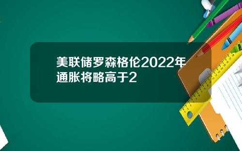 美联储罗森格伦2022年通胀将略高于2