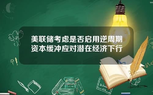 美联储考虑是否启用逆周期资本缓冲应对潜在经济下行