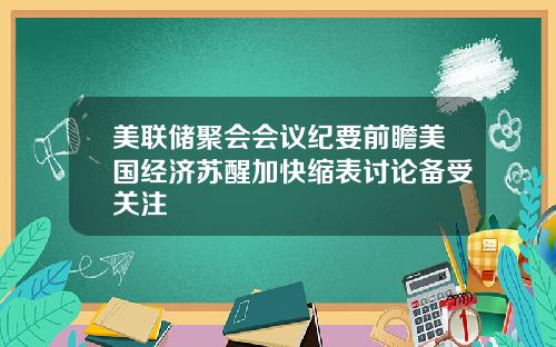 美联储聚会会议纪要前瞻美国经济苏醒加快缩表讨论备受关注