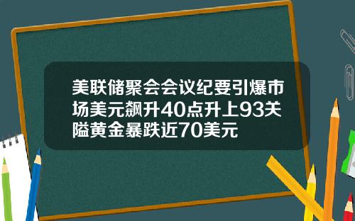 美联储聚会会议纪要引爆市场美元飙升40点升上93关隘黄金暴跌近70美元