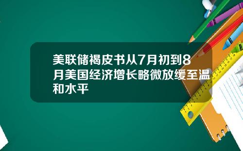 美联储褐皮书从7月初到8月美国经济增长略微放缓至温和水平