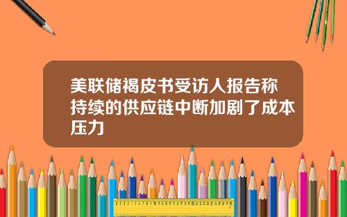 美联储褐皮书受访人报告称持续的供应链中断加剧了成本压力