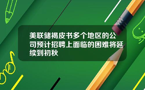 美联储褐皮书多个地区的公司预计招聘上面临的困难将延续到初秋