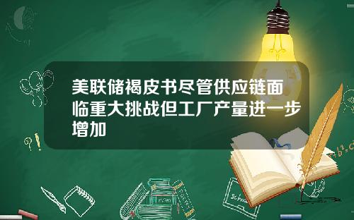 美联储褐皮书尽管供应链面临重大挑战但工厂产量进一步增加