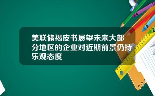 美联储褐皮书展望未来大部分地区的企业对近期前景仍持乐观态度