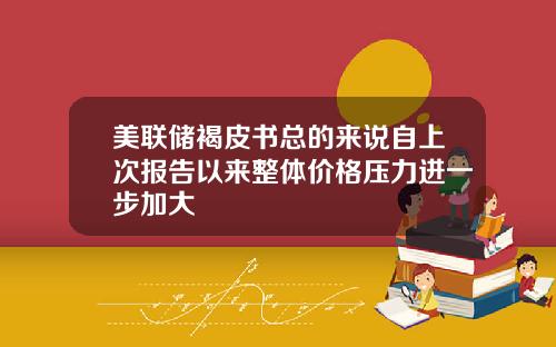 美联储褐皮书总的来说自上次报告以来整体价格压力进一步加大