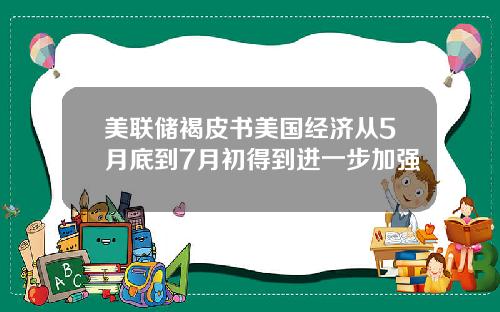 美联储褐皮书美国经济从5月底到7月初得到进一步加强