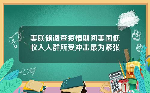 美联储调查疫情期间美国低收入人群所受冲击最为紧张