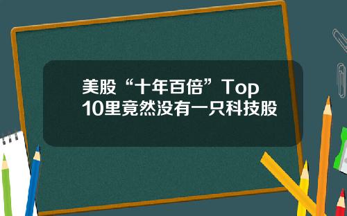 美股“十年百倍”Top 10里竟然没有一只科技股