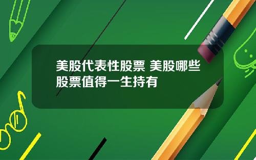 美股代表性股票 美股哪些股票值得一生持有