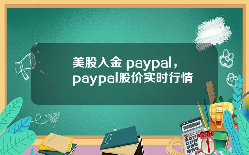 美股入金 paypal，paypal股价实时行情