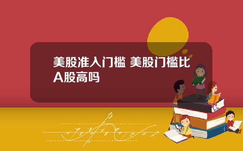 美股准入门槛 美股门槛比A股高吗
